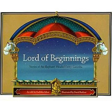 Lord of Beginnings (Stories of The Elephant - Headed Deity: Ganesha)